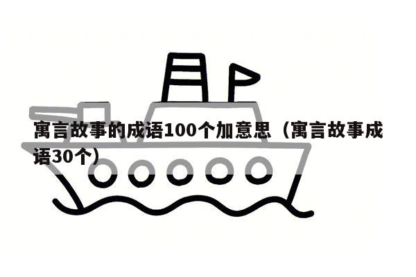 寓言故事的成语100个加意思（寓言故事成语30个）