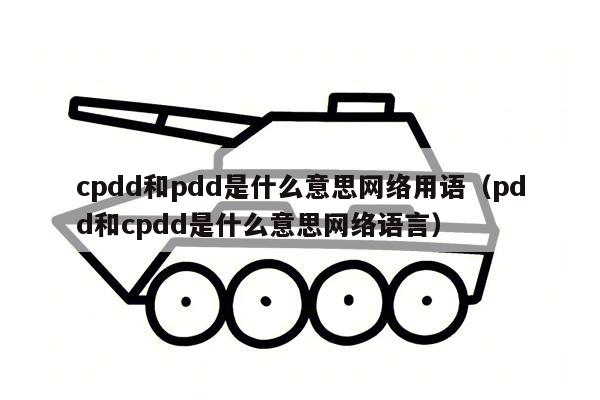 cpdd和pdd是什么意思网络用语（pdd和cpdd是什么意思网络语言）