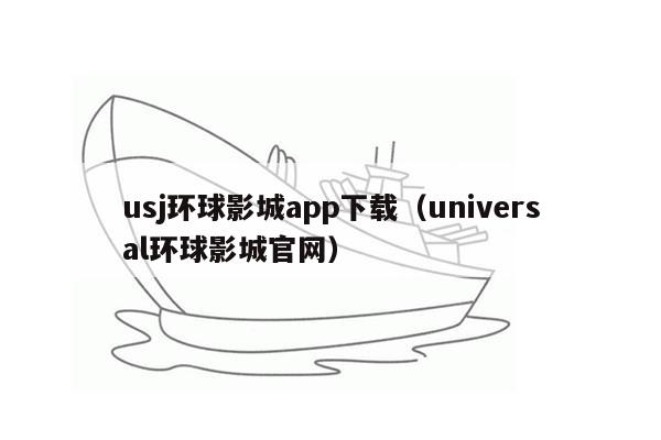 usj环球影城app下载（universal环球影城官网）