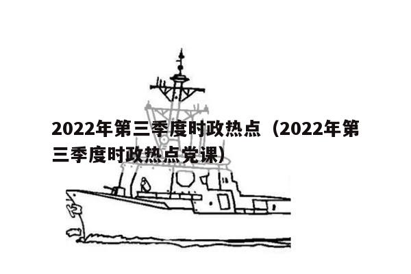 2022年第三季度时政热点（2022年第三季度时政热点党课）