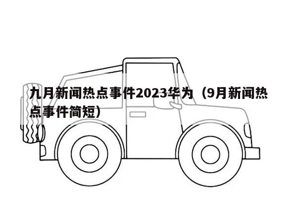 九月新闻热点事件2023华为（9月新闻热点事件简短）