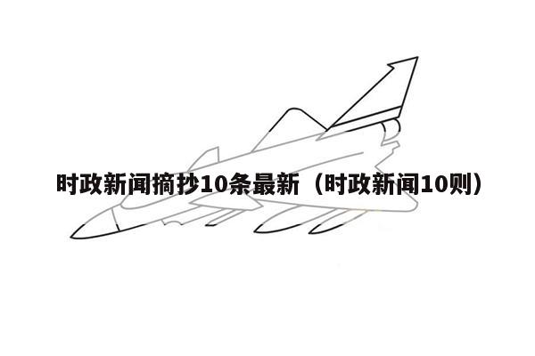 时政新闻摘抄10条最新（时政新闻10则）