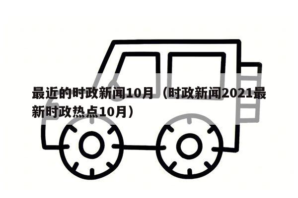 最近的时政新闻10月（时政新闻2021最新时政热点10月）