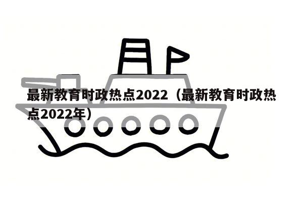 最新教育时政热点2022（最新教育时政热点2022年）