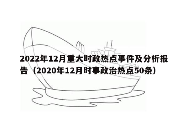 2022年12月重大时政热点事件及分析报告（2020年12月时事政治热点50条）