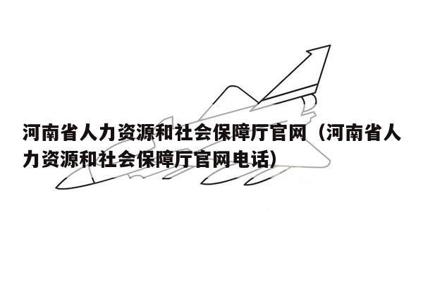 河南省人力资源和社会保障厅官网（河南省人力资源和社会保障厅官网电话）