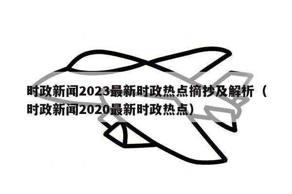 时政新闻2023最新时政热点摘抄及解析（时政新闻2020最新时政热点）