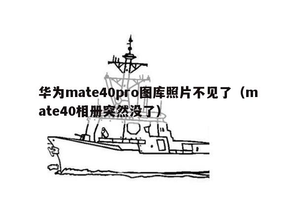 华为mate40pro图库照片不见了（mate40相册突然没了）