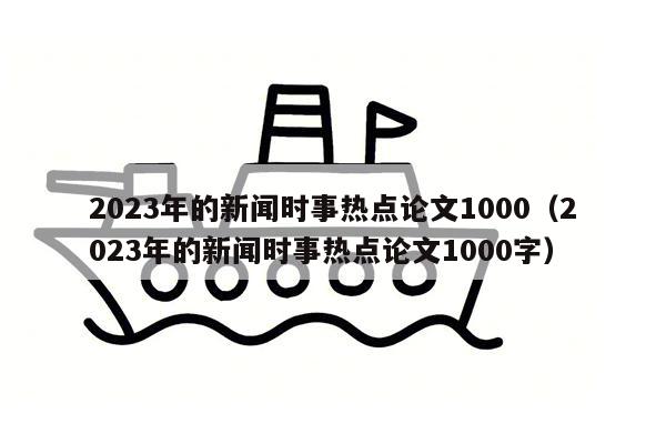 2023年的新闻时事热点论文1000（2023年的新闻时事热点论文1000字）