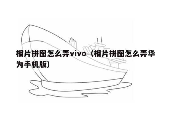 相片拼图怎么弄vivo（相片拼图怎么弄华为手机版）