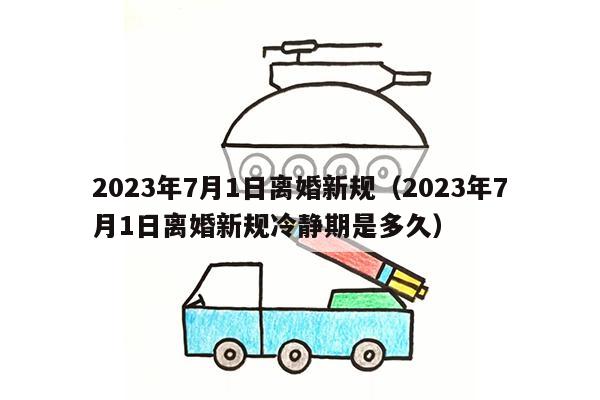 2023年7月1日离婚新规（2023年7月1日离婚新规冷静期是多久）