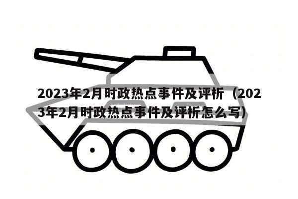 2023年2月时政热点事件及评析（2023年2月时政热点事件及评析怎么写）