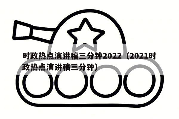 时政热点演讲稿三分钟2022（2021时政热点演讲稿三分钟）