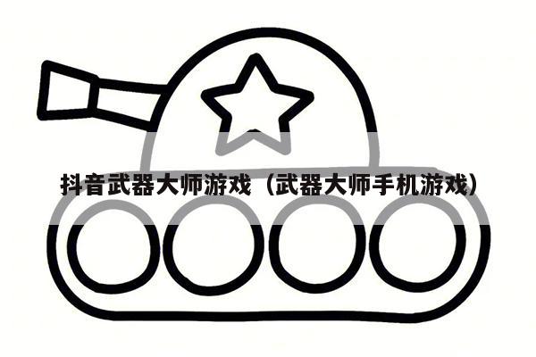 抖音武器大师游戏（武器大师手机游戏）