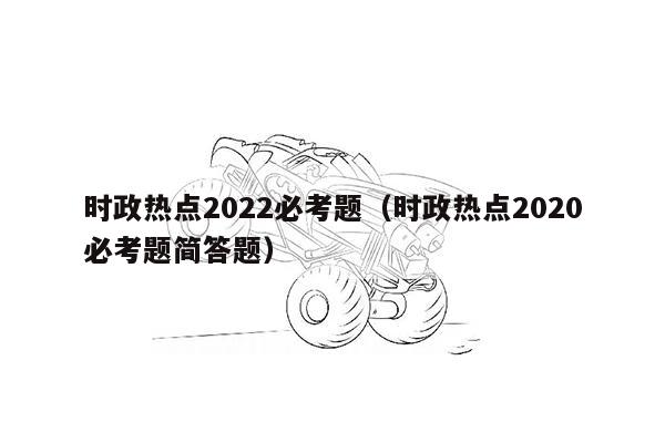 时政热点2022必考题（时政热点2020必考题简答题）