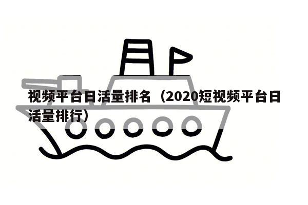 视频平台日活量排名（2020短视频平台日活量排行）