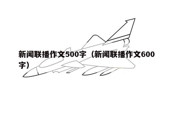 新闻联播作文500字（新闻联播作文600字）