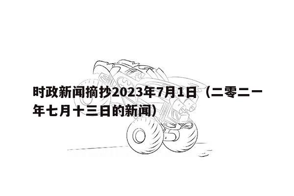 时政新闻摘抄2023年7月1日（二零二一年七月十三日的新闻）