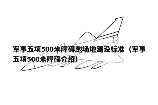 军事五项500米障碍跑场地建设标准（军事五项500米障碍介绍）