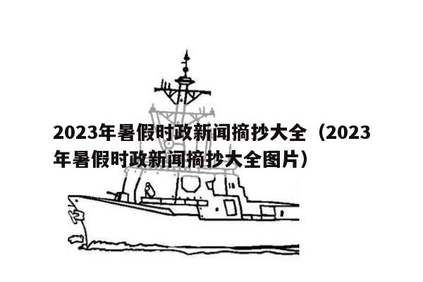 2023年暑假时政新闻摘抄大全（2023年暑假时政新闻摘抄大全图片）