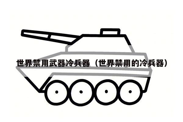 世界禁用武器冷兵器（世界禁用的冷兵器）