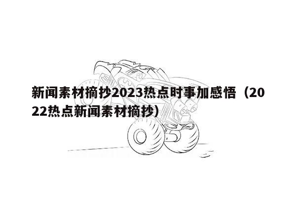 新闻素材摘抄2023热点时事加感悟（2022热点新闻素材摘抄）