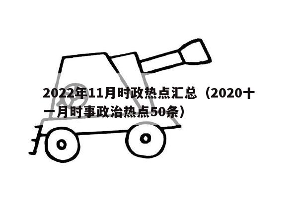 2022年11月时政热点汇总（2020十一月时事政治热点50条）