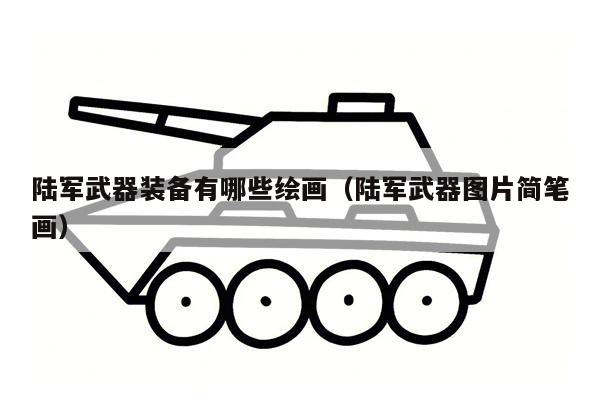 陆军武器装备有哪些绘画（陆军武器图片简笔画）