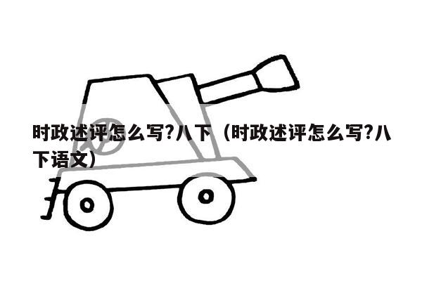 时政述评怎么写?八下（时政述评怎么写?八下语文）