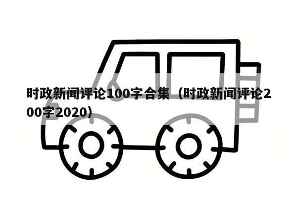 时政新闻评论100字合集（时政新闻评论200字2020）