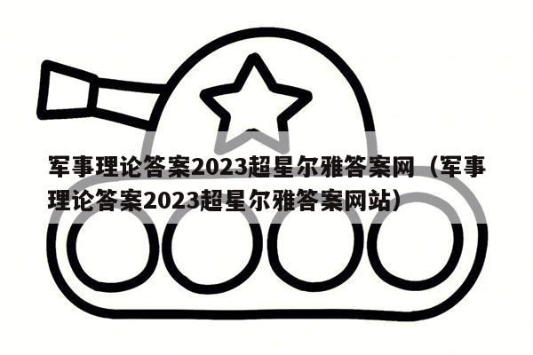 军事理论答案2023超星尔雅答案网（军事理论答案2023超星尔雅答案网站）