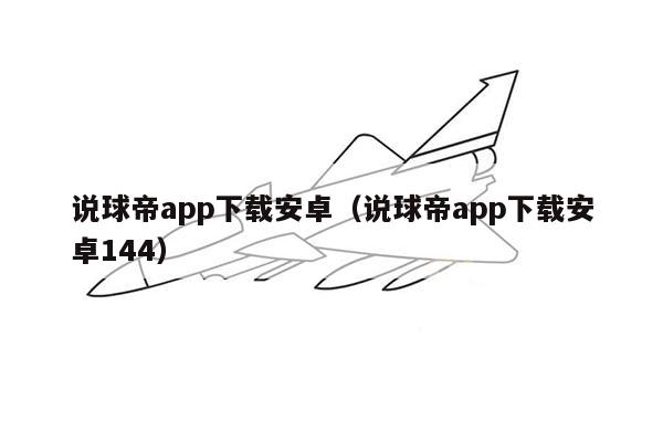 说球帝app下载安卓（说球帝app下载安卓144）