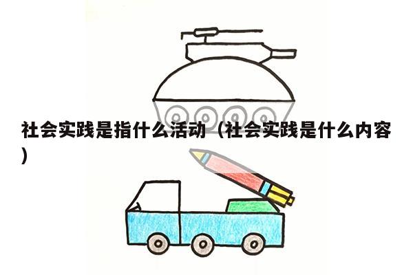 社会实践是指什么活动（社会实践是什么内容）