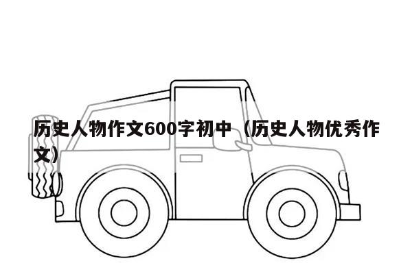 历史人物作文600字初中（历史人物优秀作文）