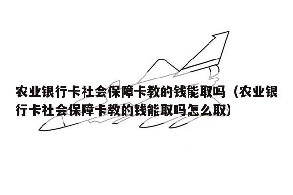 农业银行卡社会保障卡教的钱能取吗（农业银行卡社会保障卡教的钱能取吗怎么取）