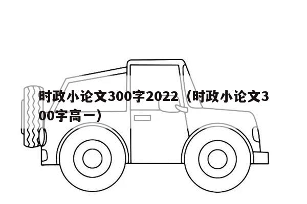 时政小论文300字2022（时政小论文300字高一）