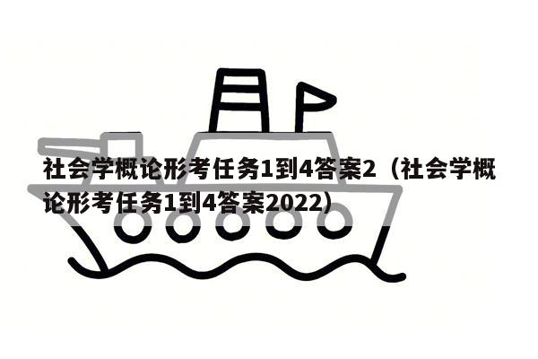 社会学概论形考任务1到4答案2（社会学概论形考任务1到4答案2022）