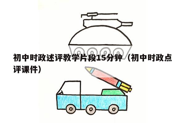 初中时政述评教学片段15分钟（初中时政点评课件）