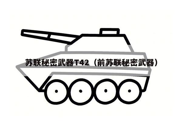 苏联秘密武器T42（前苏联秘密武器）