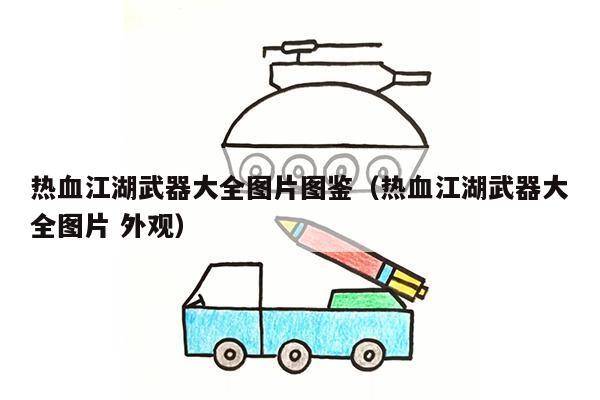 热血江湖武器大全图片图鉴（热血江湖武器大全图片 外观）