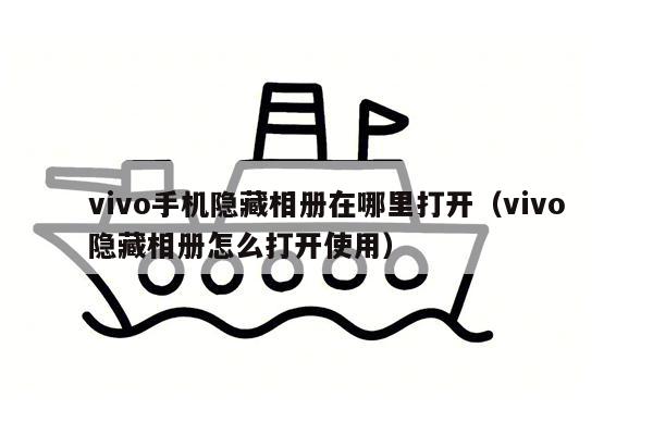 vivo手机隐藏相册在哪里打开（vivo隐藏相册怎么打开使用）