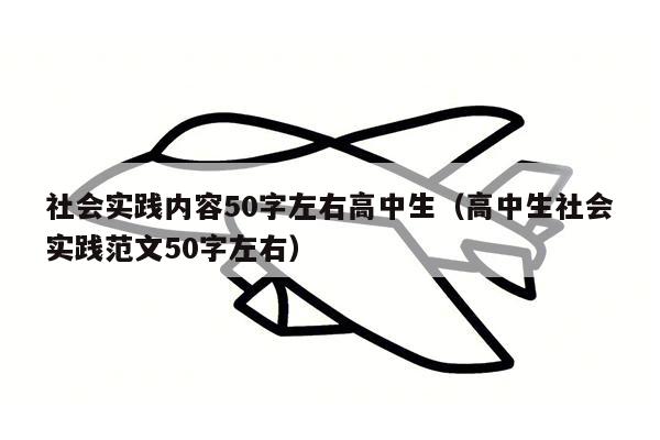 社会实践内容50字左右高中生（高中生社会实践范文50字左右）