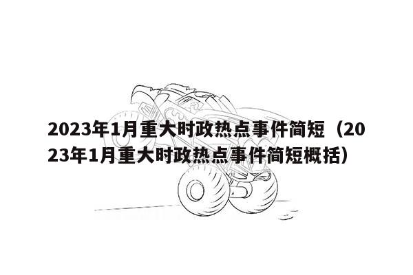 2023年1月重大时政热点事件简短（2023年1月重大时政热点事件简短概括）