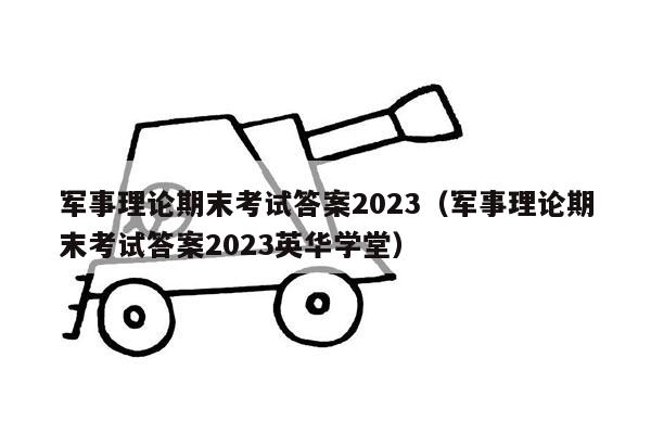 军事理论期末考试答案2023（军事理论期末考试答案2023英华学堂）