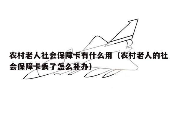 农村老人社会保障卡有什么用（农村老人的社会保障卡丢了怎么补办）