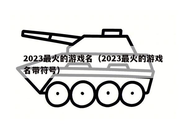 2023最火的游戏名（2023最火的游戏名带符号）