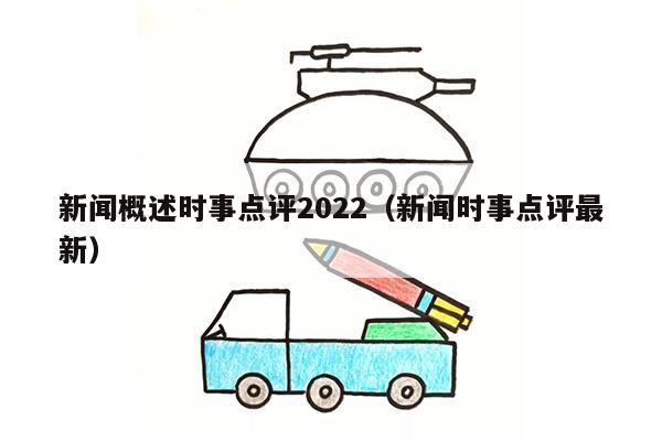 新闻概述时事点评2022（新闻时事点评最新）