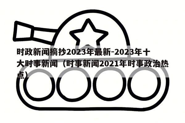 时政新闻摘抄2023年最新-2023年十大时事新闻（时事新闻2021年时事政治热点）