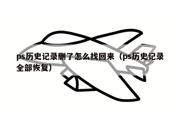 ps历史记录删了怎么找回来（ps历史记录全部恢复）