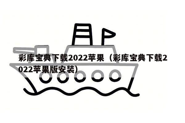 彩库宝典下载2022苹果（彩库宝典下载2022苹果版安装）